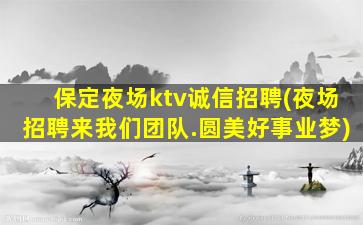 保定夜场ktv诚信招聘(夜场招聘来我们团队.圆美好事业梦)