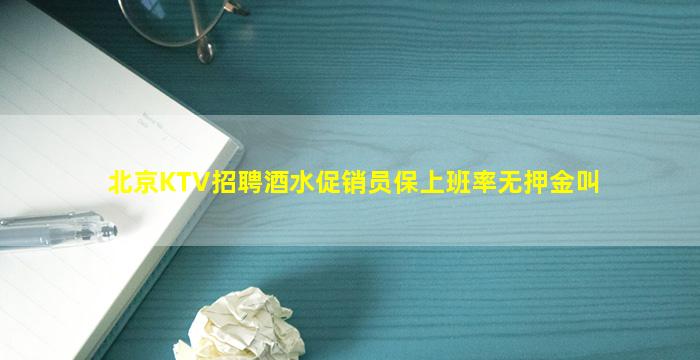 北京KTV招聘酒水促销员保上班率无押金叫